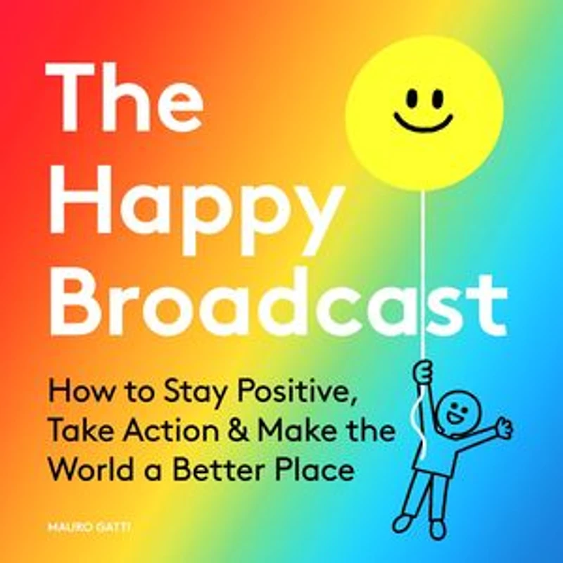 the Happy Broadcast: How to Stay Positive, Take Action & Make World a Better Place