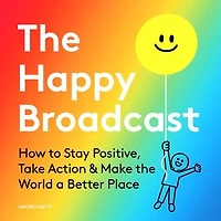 the Happy Broadcast: How to Stay Positive, Take Action & Make World a Better Place