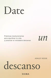 Date un descanso: Prácticas revolucionarias para equilibrar tu vida y practicar el verdadero descanso