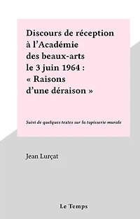 Discours de réception à l'Académie des beaux-arts le 3 juin 1964 : "Raisons d'une déraison"