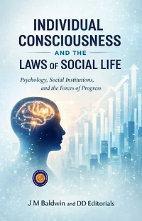 Individual Consciousness and the Laws of Social Life (Illustrated, Refined and Edited): Psychology, Social Institutions, and the Forces of Progress