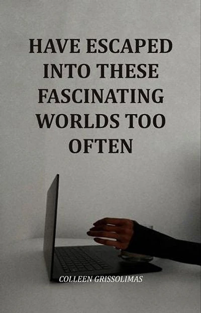 Have Escaped Into These Fascinating Worlds Too Often