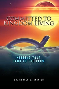 Committed to Kingdom Living: Keeping Your Hand to the Plow