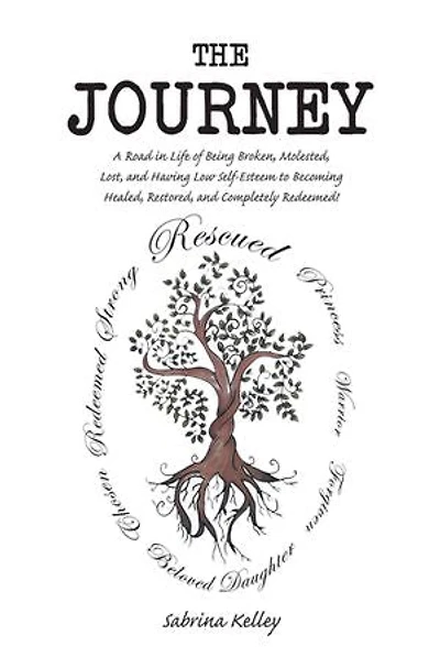 The Journey: A Road Life of Being Broken, Molested, Lost, and Having Low Self-Esteem to Becoming Healed, Restored, Completely Redeemed!
