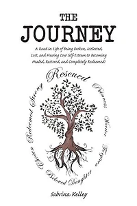 The Journey: A Road Life of Being Broken, Molested, Lost, and Having Low Self-Esteem to Becoming Healed, Restored, Completely Redeemed!
