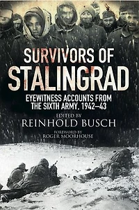 Survivors Of Stalingrad: Eyewitness Accounts From The 6th Army, 1942-1943