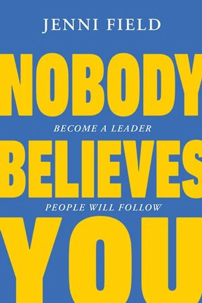 Nobody Believes You: Become a Leader People Will Follow