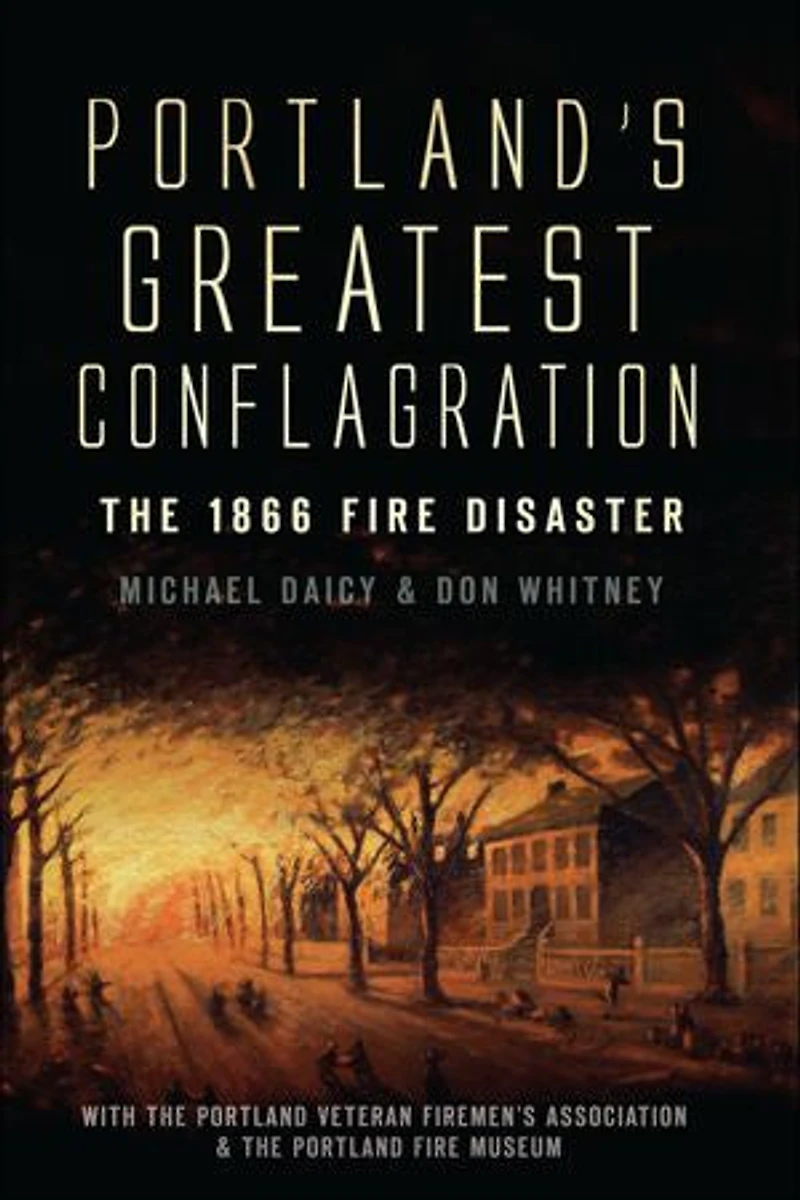 Portland's Greatest Conflagration:: The 1866 Fire Disaster