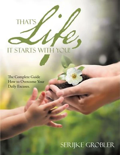 That's Life, It Starts With You!: The Complete Guide How to Overcome Your Daily Excuses.