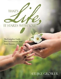That's Life, It Starts With You!: The Complete Guide How to Overcome Your Daily Excuses.