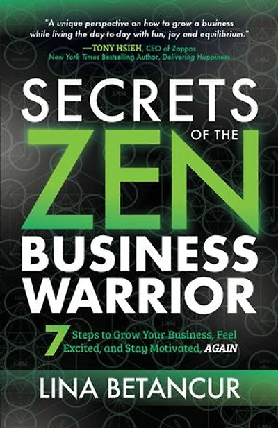 Secrets Of The Zen Business Warrior: 7 Steps To Grow Your Business, Feel Excited, And Stay Motivated, Again