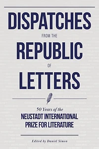 Dispatches From The Republic Of Letters: 50 Years Neustadt International Prize For Literature