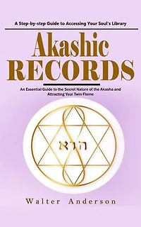 Akashic Records: A Step-by-step Guide to Accessing Your Soul’s Library (An Essential Guide to the Secret Nature of the Akasha and Attracting Your Twin Flame)