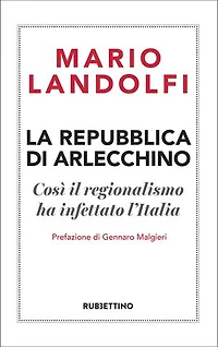 La Repubblica di Arlecchino: Così il regionalismo ha infettato l'Italia