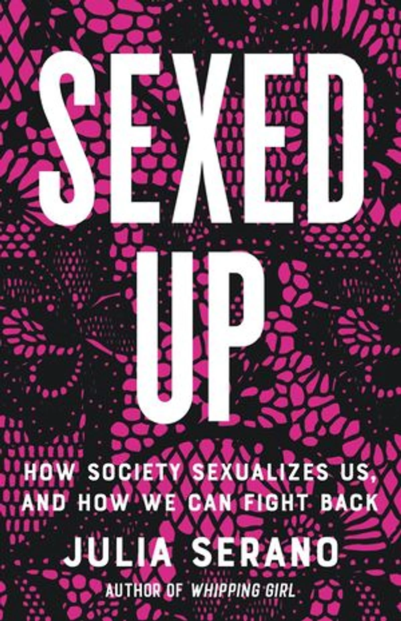 Sexed Up: How Society Sexualizes Us, And We Can Fight Back