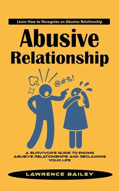 Abusive Relationship: Learn How to Recognize an Abusive Relationship (A Survivor's Guide to Ending Abusive Relationships and Reclaiming Your Life)