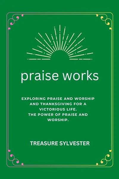 praise works: EXPLORING PRAISE AND WORSHIP AND THANKSGIVING FOR A VICTORIOUS LIFE. THE POWER OF PRAISE AND WORSHIP.