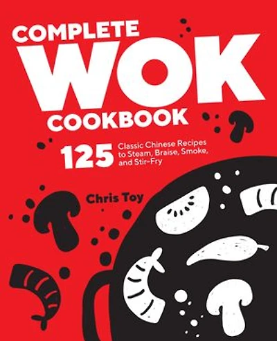 Complete Wok Cookbook: 125 Classic Chinese Recipes To Steam, Braise, Smoke, And Stir-fry