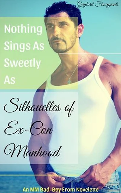 Nothing Sings As Sweetly As Silhouettes of Ex-Con Manhood: An MM Bad-Boy Erom Novelette