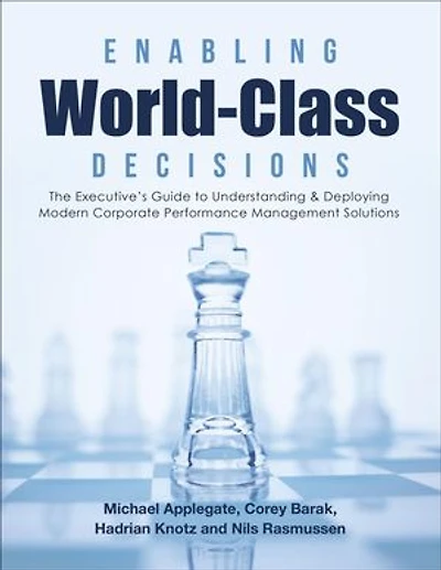 Enabling World-Class Decisions: The Executive’s Guide to Understanding & Deploying Modern Corporate Performance Management Solutions