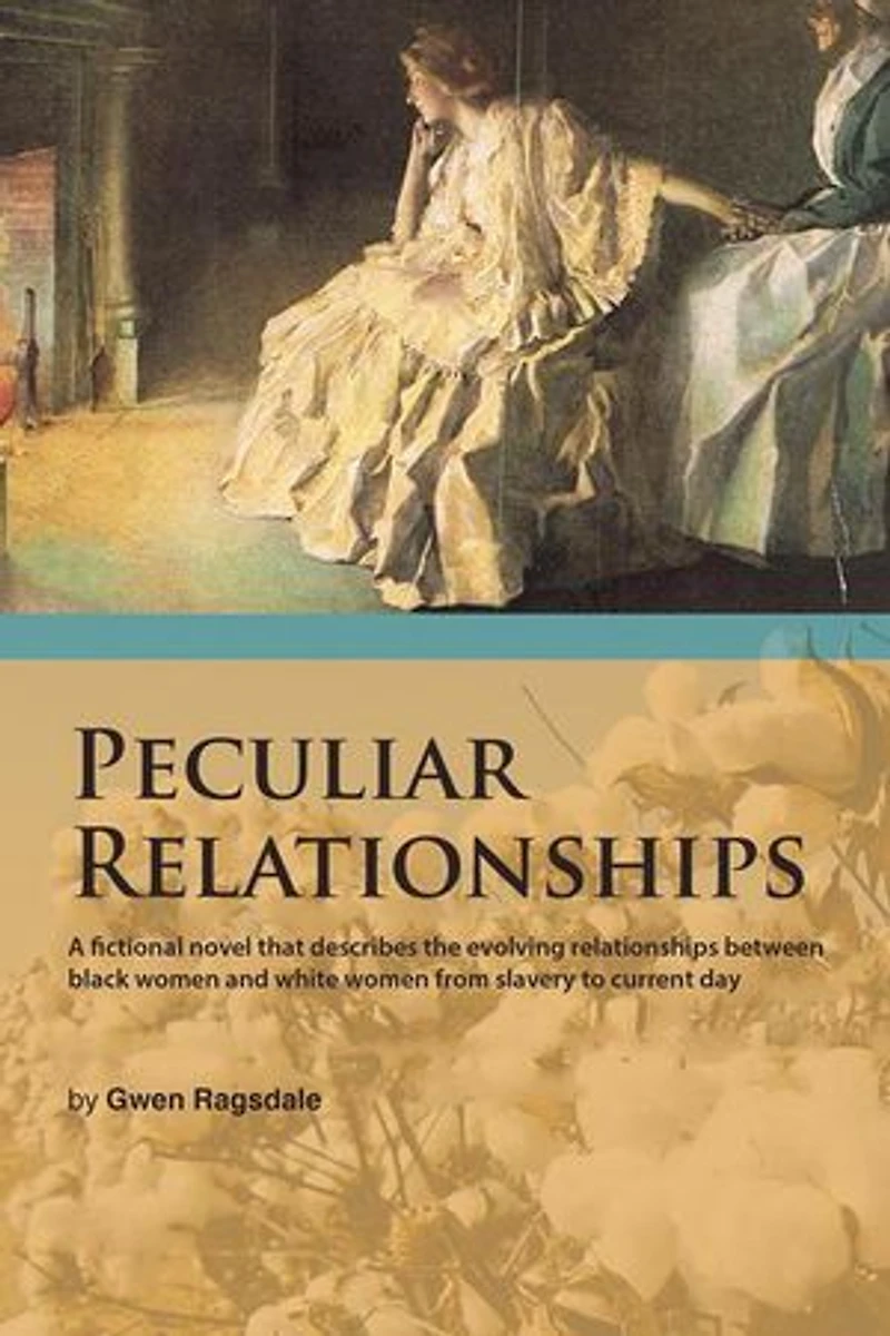 Peculiar Relationships: A Fi Ctional Novel That Describes the Evolving Relationships Between Black Women and White from Slavery to Curre