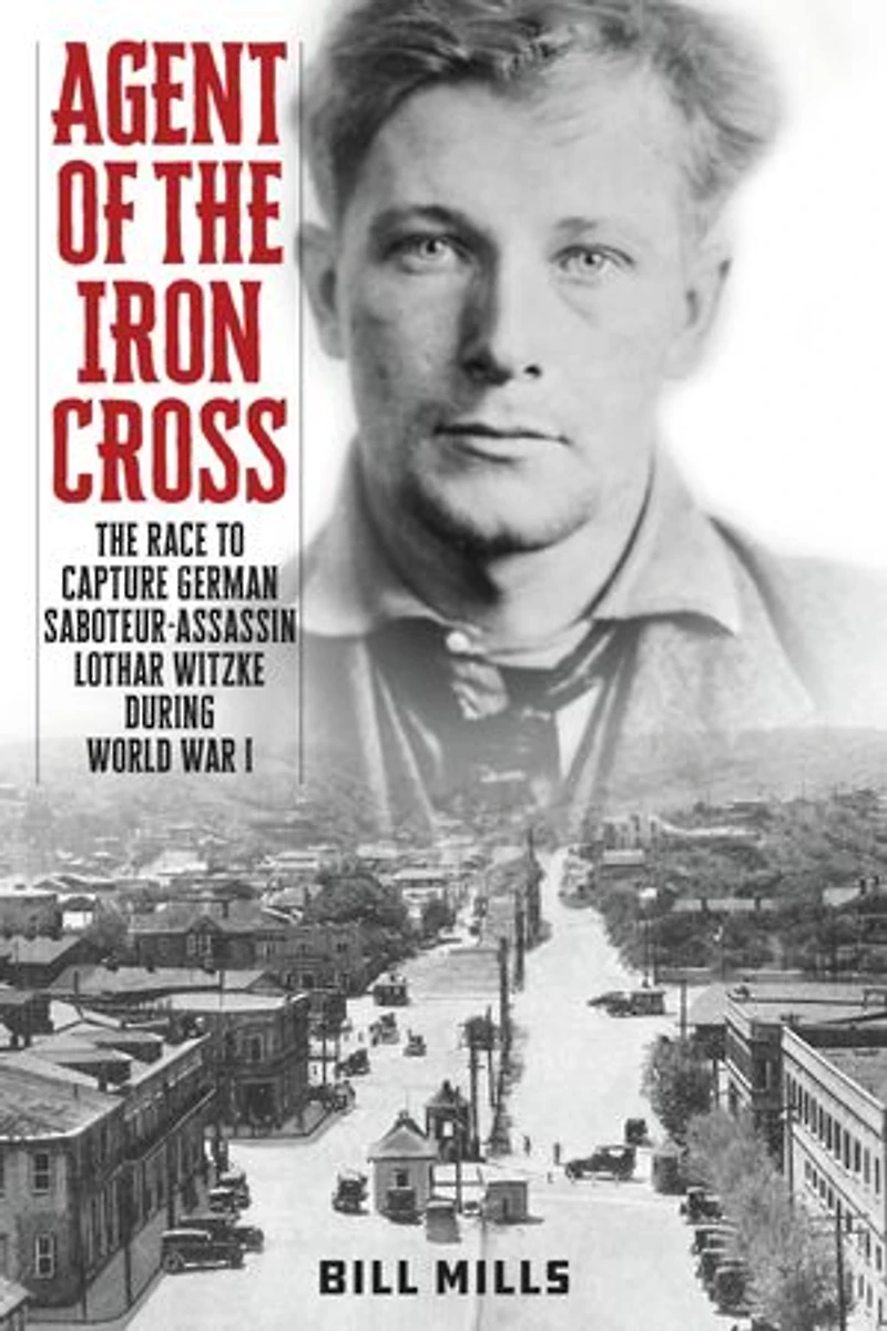 Agent of The Iron Cross: Race to Capture German Saboteur-Assassin Lothar Witzke during World War I