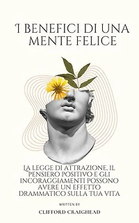 I Benefici di una Mente felice : La legge di attrazione, il pensiero positivo e gli incoraggiamenti possono avere un effetto drammatico sulla tua vita