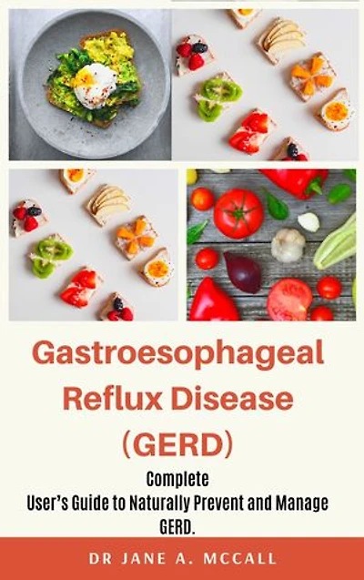Gastroesophageal Reflux Disease (GERD): Complete User’s Guide to Naturally Prevent and Manage GERD.