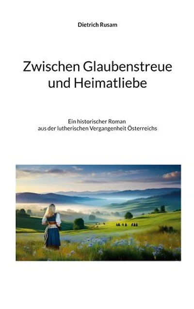 Zwischen Glaubenstreue und Heimatliebe: Ein historischer Roman aus der lutherischen Vergangenheit Österreichs