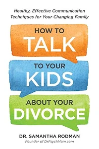 How to Talk Your Kids about Divorce: Healthy, Effective Communication Techniques for Changing Family