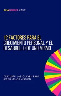 12 Factores para el Crecimiento Personal y el Desarrollo de Uno Mismo: Descubre las Claves para Ser tu Mejor Versión