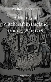 A History of Witchcraft in England from 1558 to 1718