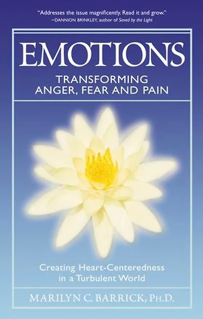 Emotions: Transforming Anger, Fear And Pain: Creating Heart-centeredness A Turbulent World