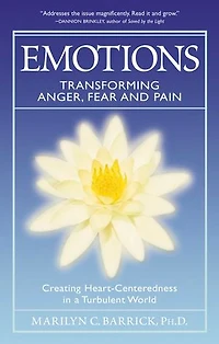 Emotions: Transforming Anger, Fear And Pain: Creating Heart-centeredness A Turbulent World