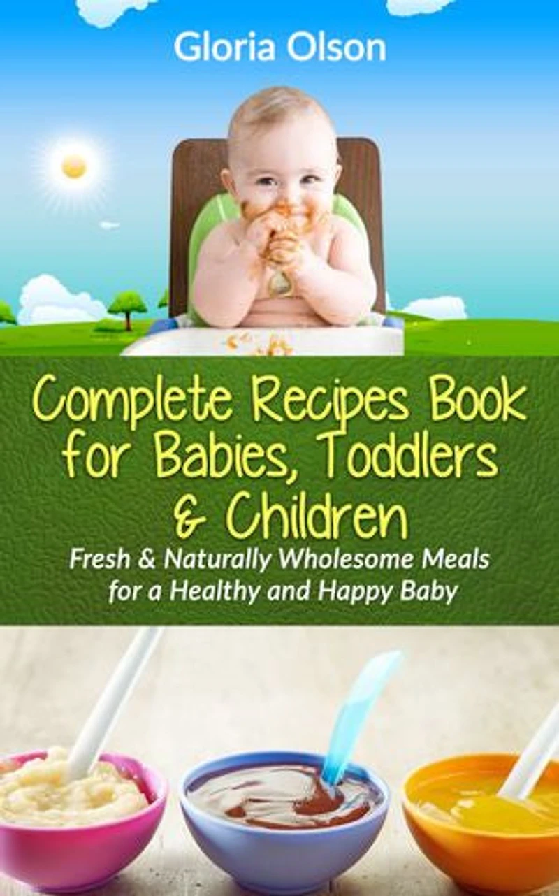 Complete Recipes Book for Babies, Toddlers & Children: Fresh & Naturally Wholesome Meals for a Healthy and Happy Baby