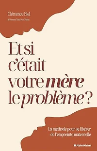 Et si c'était votre mère le problème ?: la méthode pour se libérer de l'empreinte maternelle
