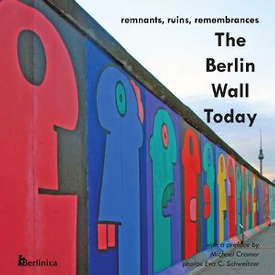 The Berlin Wall Today: Remnants, Ruins, Remembrances. A New Picture Travel Guide to the Remainders of the Wall Since the Fall of the Iron Curtain and t