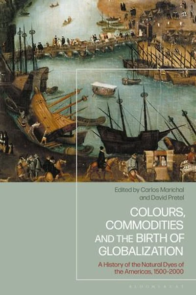 Colours, Commodities and the Birth of Globalization: A History Natural Dyes Americas, 1500-2000