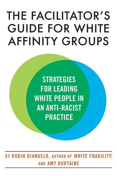 The Facilitator's Guide for White Affinity Groups: Strategies Leading People an Anti-Racist Practice