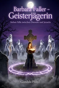 Barbara Faller – Geisterjägerin: Sieben Fälle zwischen Diesseits und Jenseits