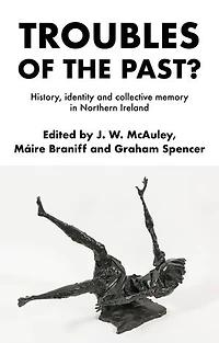 Troubles of the past?: History, identity and collective memory Northern Ireland