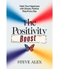 The Positivity Boost: Hack Your Happiness with Simple, Positive Step Every Day