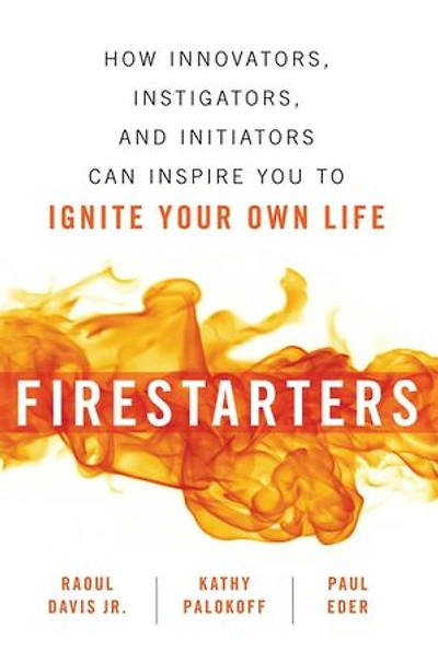 Firestarters: How Innovators, Instigators, and Initiators Can Inspire You to Ignite Your Own Life