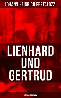 Lienhard und Gertrud (Utopischer Roman): Bereicherte Ausgabe.