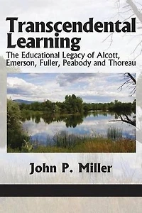 Transcendental Learning: The Educational Legacy of Alcott, Emerson, Fuller, Peabody and Thoreau