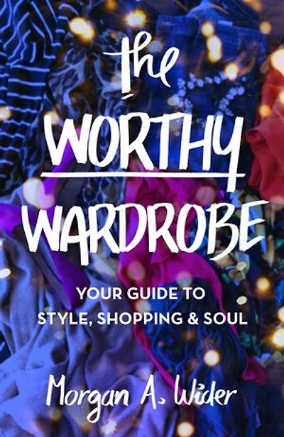 The Worthy Wardrobe: Your Guide to Style, Shopping & Soul