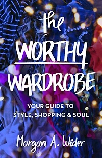 The Worthy Wardrobe: Your Guide to Style, Shopping & Soul