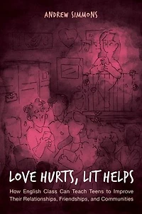 Love Hurts, Lit Helps: How English Class Can Teach Teens To Improve Their Relationships, Friendships, And Communities