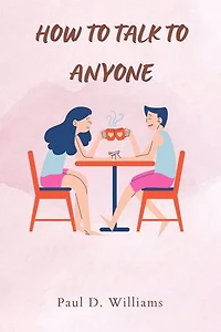 HOW TO TALK TO ANYONE: How to Interact with Anyone and Make New Friends