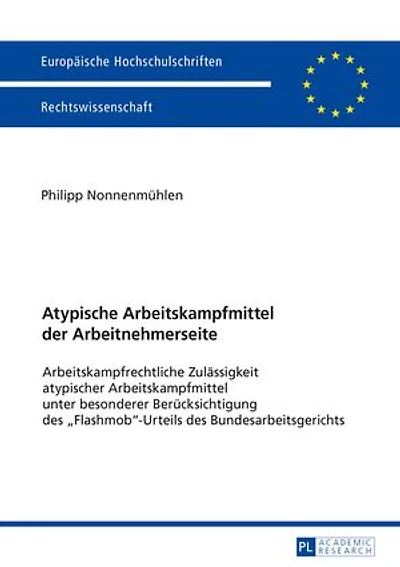Atypische Arbeitskampfmittel der Arbeitnehmerseite: Arbeitskampfrechtliche Zulaessigkeit atypischer Arbeitskampfmittel unter besonderer Beruecksichtigung des «Flashmob»-Urteils des Bundesarbeitsgerichts